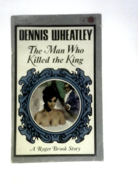 The Man Who Killed the King (A Roger Brook Story) von Dennis Wheatley