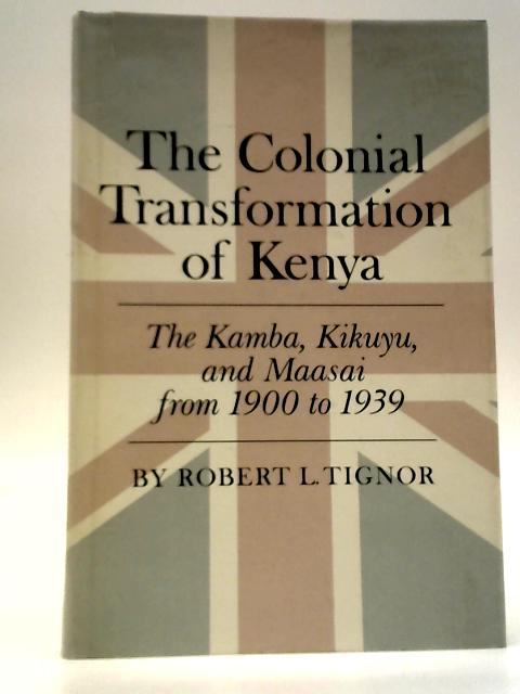 The Colonial Transformation of Kenya: The Kamba, Kikuyu, and Maasai From 1900 To 1939 von Robert L. Tignor