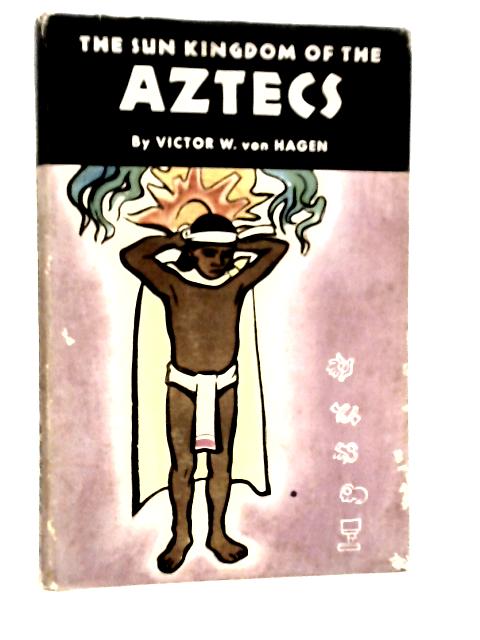 The Sun Kingdom of the Aztecs von Victor W.von Hagen