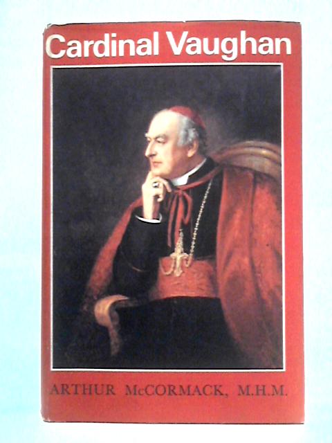 Cardinal Vaughan: The Life of the Third Archbishop of Westminster By Arthur McCormack