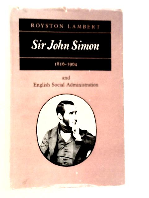 Sir John Simon, 1816-1904, and English Social Administration By Royston Lambert