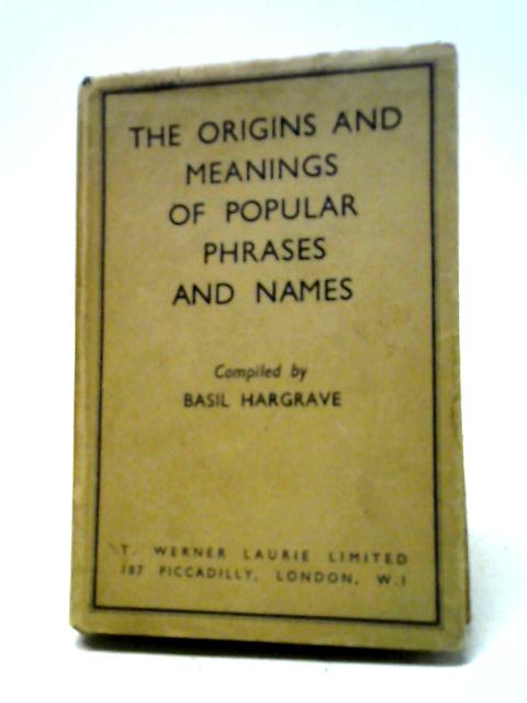 Origins and Meanings of Popular Phrases and Names By Basil Hargrave