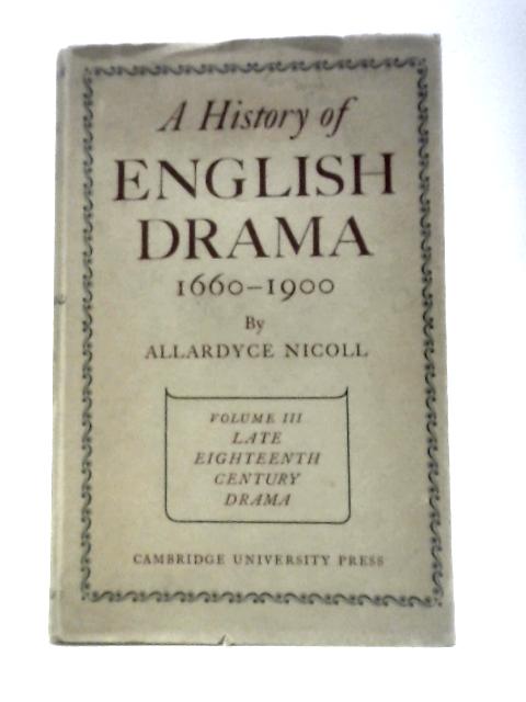 Late Eighteenth Century Drama, 1750-1800 (History Of English Drama, 1660-1900) By Allardyce Nicoll