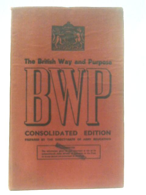 The British Way and Purpose. Consolidated Edition of BWP Booklets 1-18 By The Directorate of Army Education