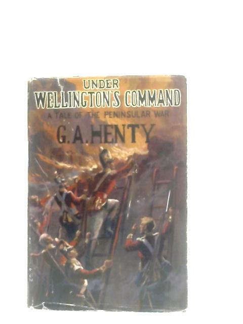 Under Wellington's Command: A tale of the Peninsular War By G. A. Henty