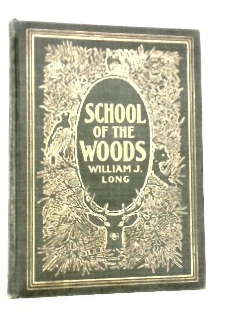 School of the Woods. Some Life Studies of Animal Instincts and Animal Training By William J.Long