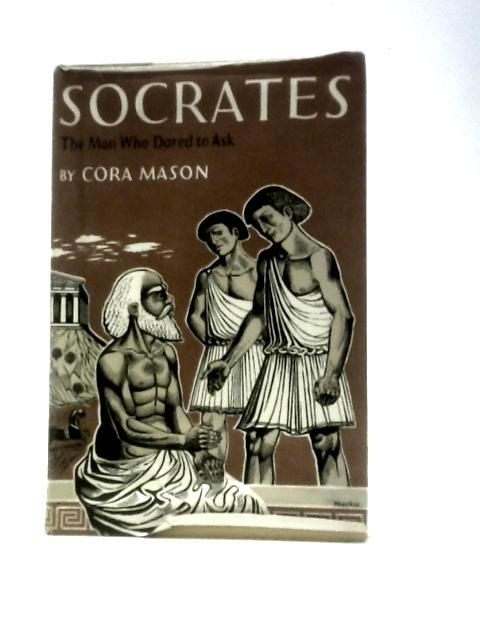 Socrates: The Man Who Dared To Ask By Cora Mason