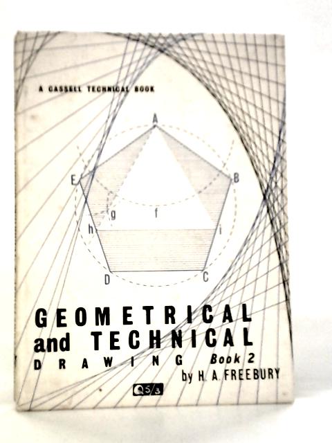 Geometrical and Technical Drawing: Parts Two & Three By H.A.Freebury