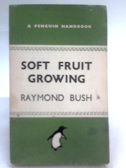 Soft Fruit Growing For The Amateur: What To Plant. How To Prune And Manure. With A Chapter On Nuts And Another On Composting By Raymond Bush