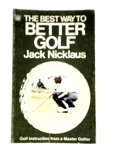 The Best Way to Better Golf By Jack Nicklaus