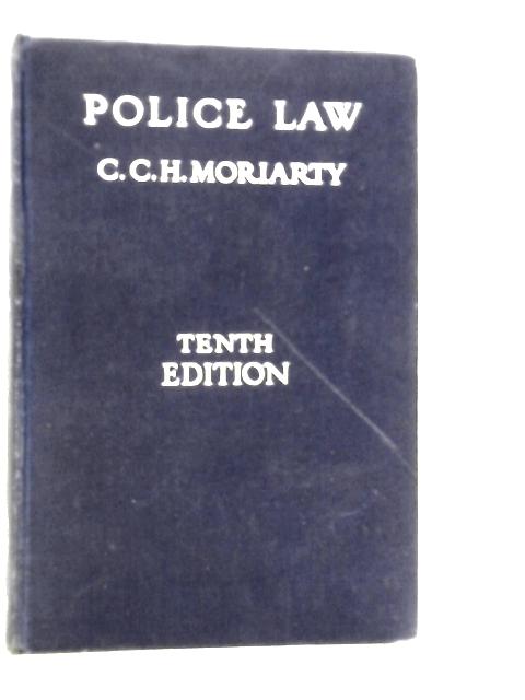 Police Law: An Arrangement Of Law And Regulations For The Use Of Police Officers By Cecil C.H.Moriarty