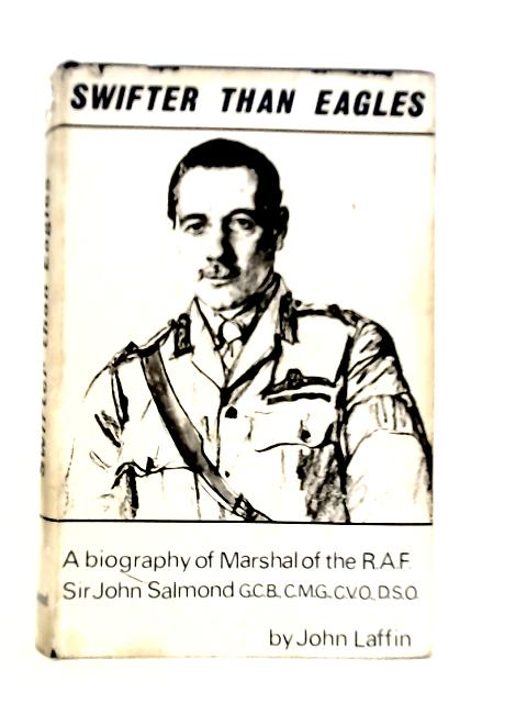 Swifter Than Eagles : The Biography Of Marshal Of The Royal Air Force Sir John Maitland Salmond By John Laffin