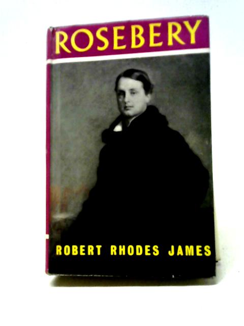 Rosebery: A Biography of Archibald Philip, Fifth Earl of Rosebery By Robert Rhodes James