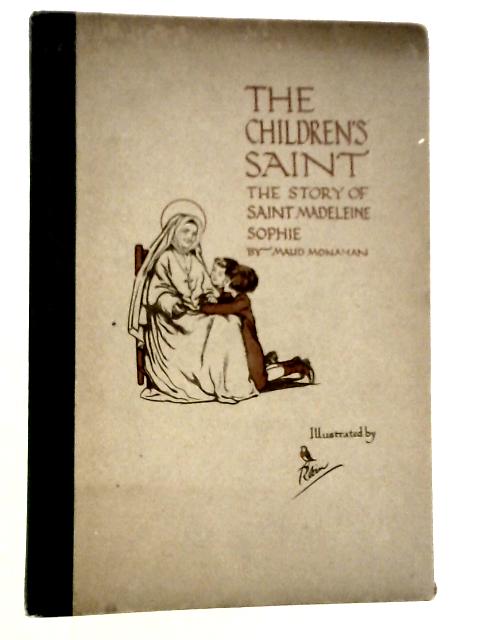 The Children'S Saint. The Story Of Saint Madeleine Sophie By Maud Monahan