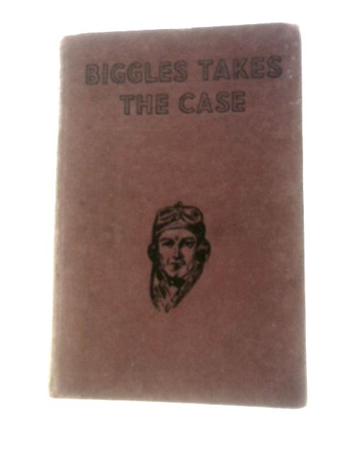 Biggles Takes The Case: Some Problems Solved By Air Detective Inspector Bigglesworth, C.I.D. And His Air Police von Captain W. E Johns