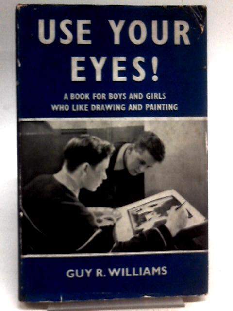 Use Your Eyes!: A Book For Boys And Girls Who Like Drawing And Painting von Guy R Williams