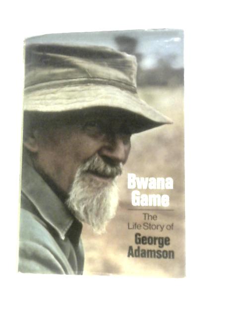 Bwana Game: The Life Story of George Adamson By George Adamson