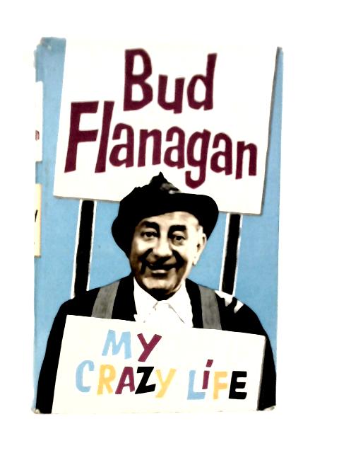 My Crazy Life: The Autobiography of Bud Flanagan By Bud Flanagan