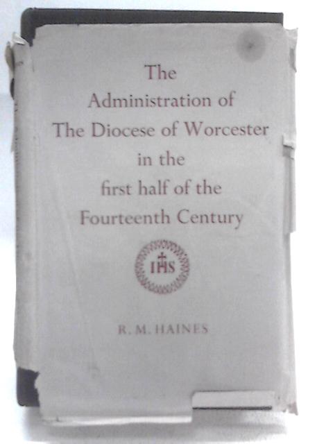 The Administration Of The Diocese Of Worcester In The First Half Of The Fourteenth Century By Roy Martin Haines