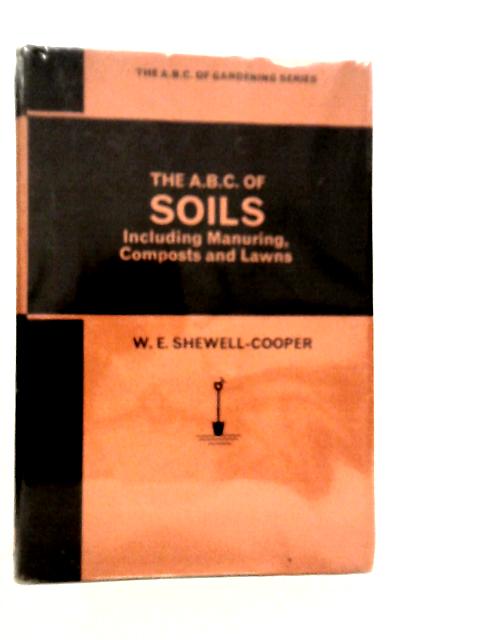 The A.B.C. of Soils, Including Manuring, Composts and Lawns By W.E.Shewell-Cooper