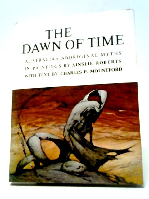 The Dawn of Time: Australian Aboriginal Myths in Paintings By Charles P Mountford