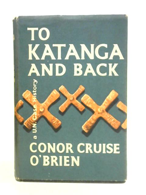 To Katanga And Back: A UN Case History By Conor Cruise O'Brien