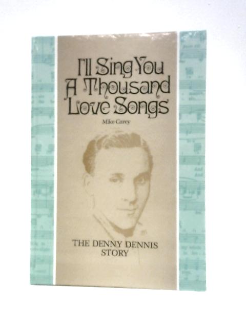 Ill Sing You A Thousand Love Songs- The Denny Dennis Story By Mike Carey