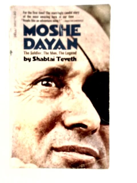 Moshe Dayan: The Soldier, The Man, The Legend By Shabtai Teveth