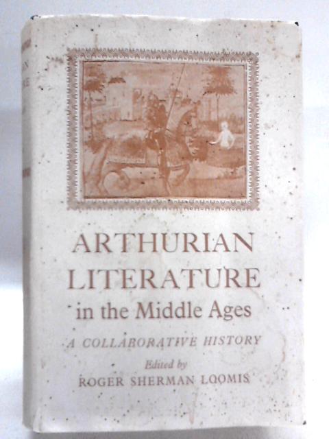 Arthurian Literature in the Middle Ages By Roger Sherman Loomis (Ed.)