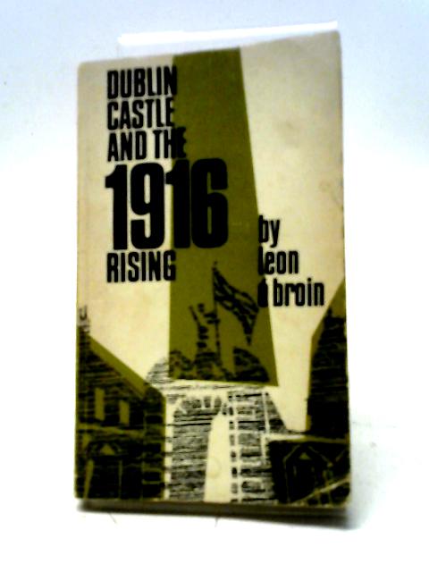 Dublin Castle And The 1916 Rising. The Story Of Sir Matthew Nathan By Leon O'Broin