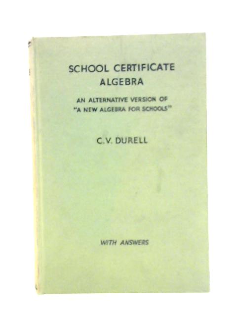 School Certificate Algebra: An Alternative Version of "A New Algebra For Schools" with Answers By Clement V. Durell