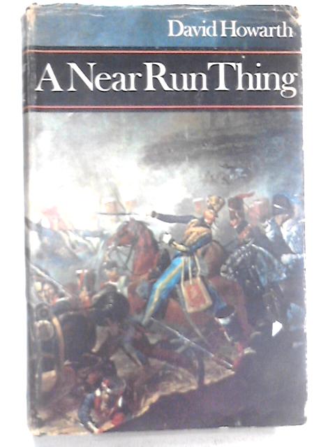 A Near Run Thing, the Day of Waterloo By David Howarth