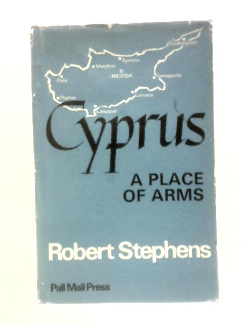 Cyprus: A Place Of Arms: Power Politics In The Eastern Mediterranean By Robert Stephens