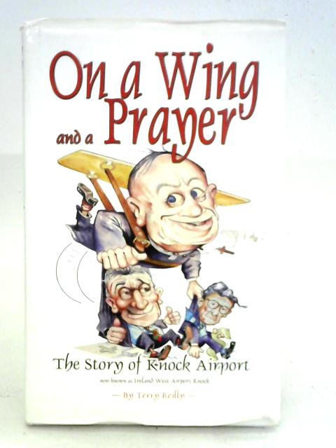 On a Wing and a Prayer: The Story of Knock Airport, Now Known as Ireland West Airport Knock By Terry Reilly