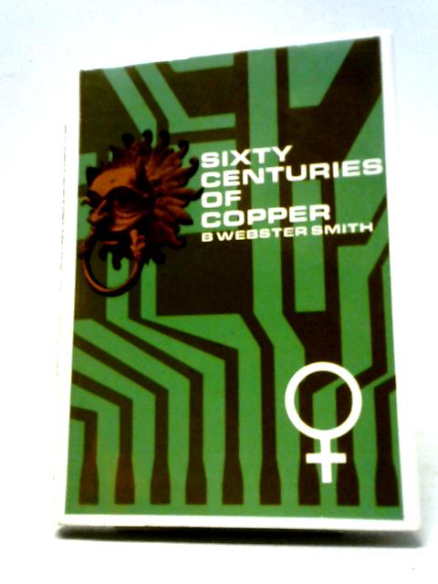 Sixty Centuries Of Copper (Copper Development Association. Publications; No.69) By B. Webster Smith