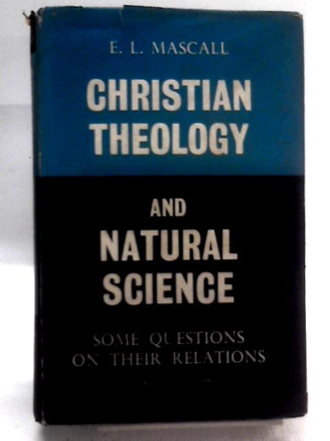 Christian Theology and Natural Science: Some Questions on their Relations. By E L Mascall