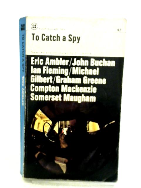 To Catch A Spy. An Anthology Of Favourite Spy Stories By Eric Ambler (ed.)