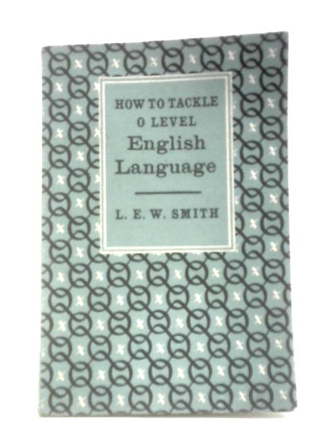 How to Tackle 'O' Level English Language By L.E.W.Smith