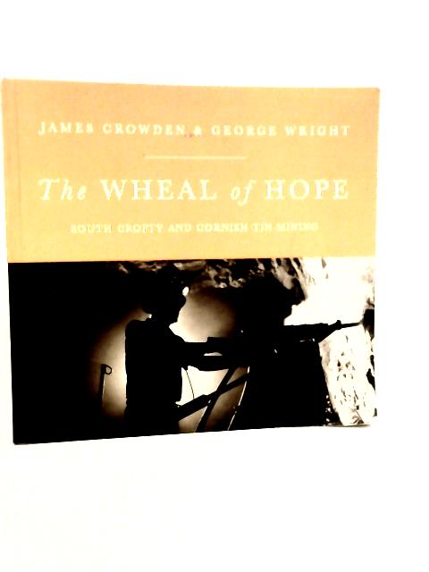 The Wheal of Hope: A Tribute to Cornish Tin Mining By James Crowden