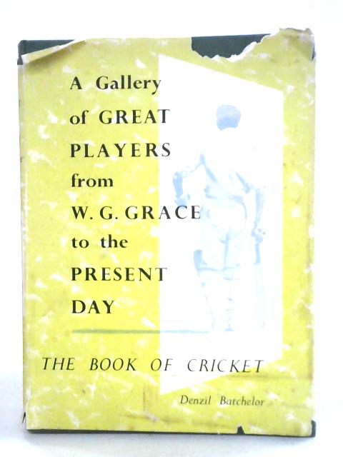 The Book Of Cricket. A Gallery Of Great Players From W. G. Grace To The Present Day. By Denzil Batchelor