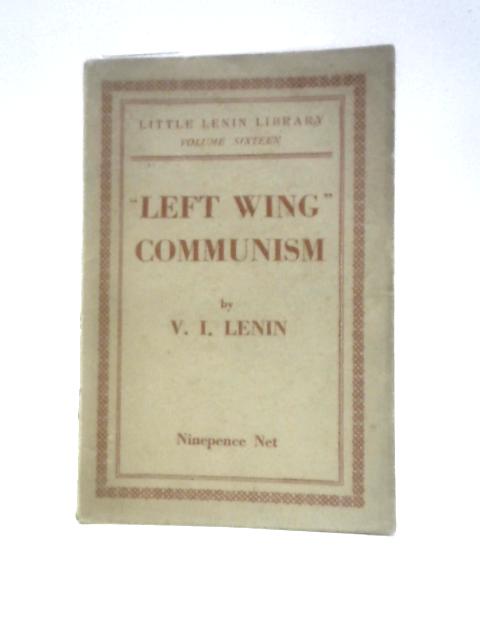 Left Wing Communism, An Infantile Disorder, A Popular Essay In Marxist Strategy And Tactics, Little Lenin Library von V I Lenin