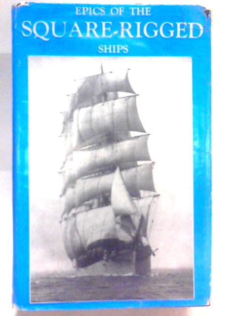 Epics of the Square Rigged Ships By Charles W. Domville-Fife (Ed.)