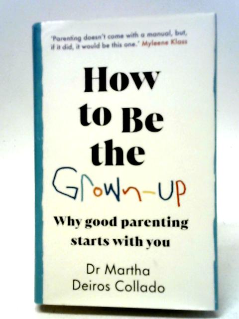 How to Be The Grown-Up: Why Good Parenting Starts with You von Dr Martha Deiros Collado