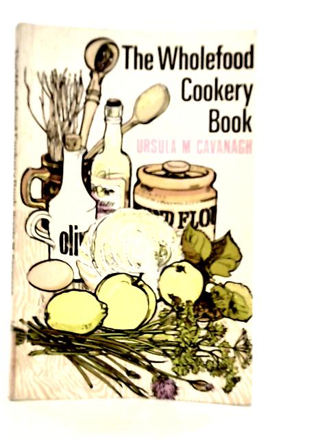 The Wholefood Cookery Book By Ursula M.Cavanagh