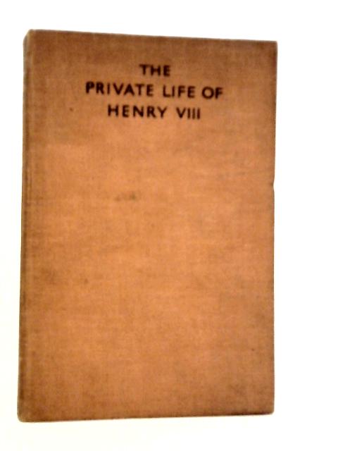 The Private Life of Henry VIII By Ernest Betts (Edt.)