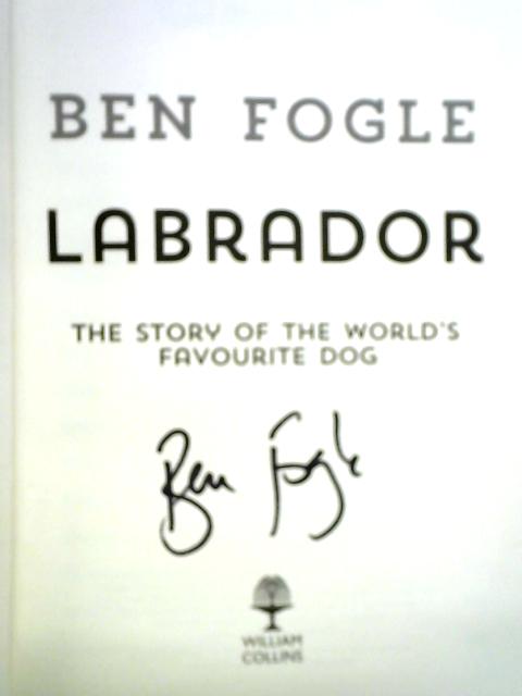 Labrador. The Story of the World's Favourite Dog By Ben Fogle