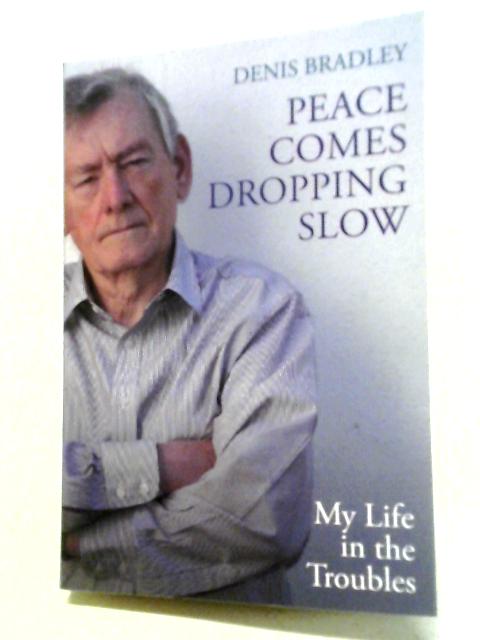 Peace Comes Dropping Slow: My Life in the Troubles By Denis Bradley