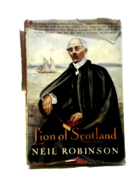 Lion Of Scotland: Being An Account Of Norman Mcleod's Forty Years' Search For A Land Where He And His Followers Could Live As They Wished; Of The ... And How They Built A Community For Themselves von Neil Robinson