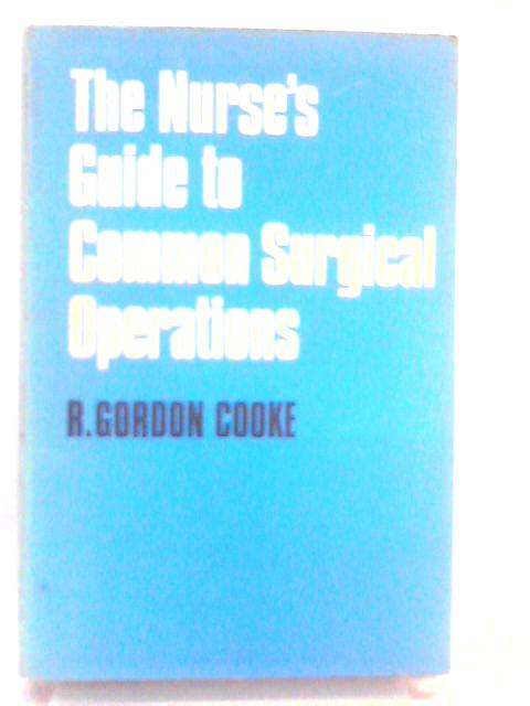 The Nurse's Guide to Common Surgical Operations By R. Gordon Cooke