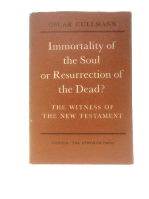 Immortality Of The Soul Or Resurrection Of The Dead? The Witness Of The New Testament By O.Cullmann